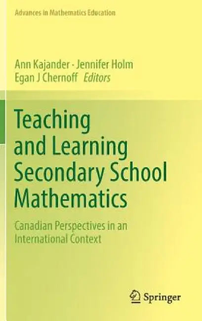 Teaching and Learning Secondary School Mathematics: Canadian Perspectives in an International Context by Ann Kajander