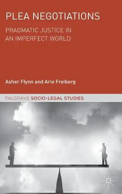 Plea Negotiations: Pragmatic Justice in an Imperfect World by Asher Flynn