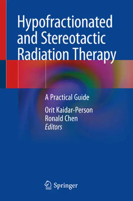 Hypofractionated and Stereotactic Radiation Therapy: A Practical Guide by Orit Kaidar-Person