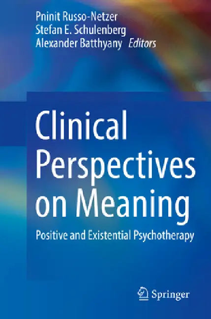 Clinical Perspectives on Meaning: Positive and Existential Psychotherapy by Pninit Russo-Netzer, Stefan E. Schulenberg, Alexander Batthyany