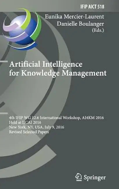 Artificial Intelligence for Knowledge Management: 4th Ifip Wg 12.6 International Workshop, Ai4km 2016, Held at Ijcai 2016, New York, Ny, Usa, July 9, by Eunika Mercier-Laurent