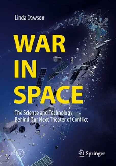 War in Space: The Science and Technology Behind Our Next Theater of Conflict by Linda Dawson