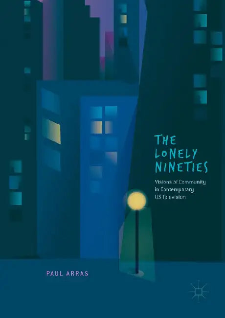 The Lonely Nineties: Visions of Community in Contemporary Us Television by Paul Arras