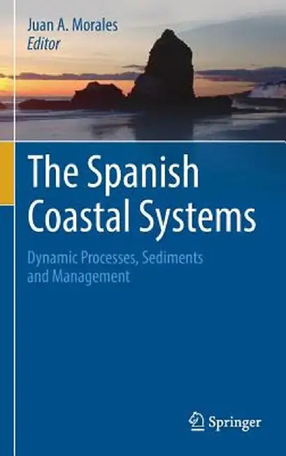 The Spanish Coastal Systems: Dynamic Processes, Sediments and Management by Juan A. Morales