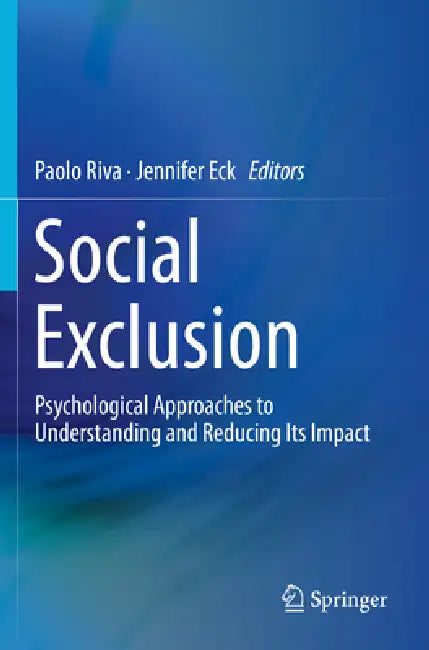 Social Exclusion: Psychological Approaches to Understanding and Reducing Its Impact by Paolo Riva, Jennifer Eck