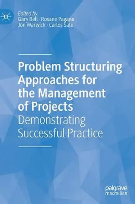 Problem Structuring Approaches for the Management of Projects: Demonstrating Successful Practice by Gary Bell