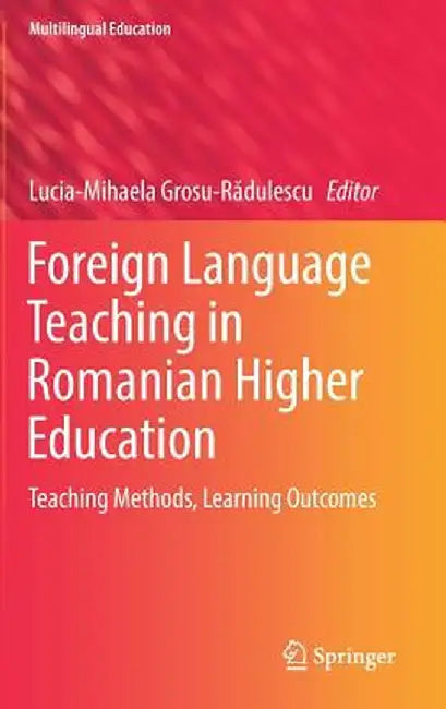 Foreign Language Teaching in Romanian Higher Education: Teaching Methods, Learning Outcomes by Lucia-Mihaela Grosu-Rădulescu