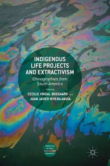 Indigenous Life Projects and Extractivism: Ethnographies from South America by Cecilie Vindal Ødegaard
