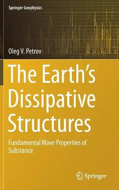 The Earth's Dissipative Structures: Fundamental Wave Properties of Substance by Oleg V. Petrov