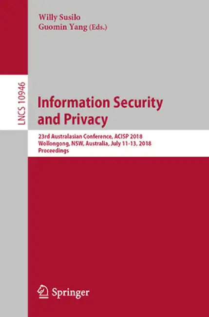Information Security and Privacy: 23rd Australasian Conference, Acisp 2018, Wollongong, Nsw, Australia, July 11-13, 2018, Proceedings by Willy Susilo