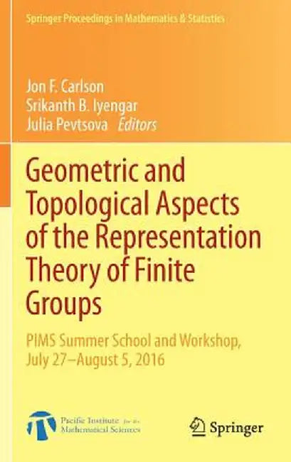 Geometric and Topological Aspects of the Representation Theory of Finite Groups: PIMS Summer School and Workshop, July 27-August 5, 2016 by Jon F. Carlson