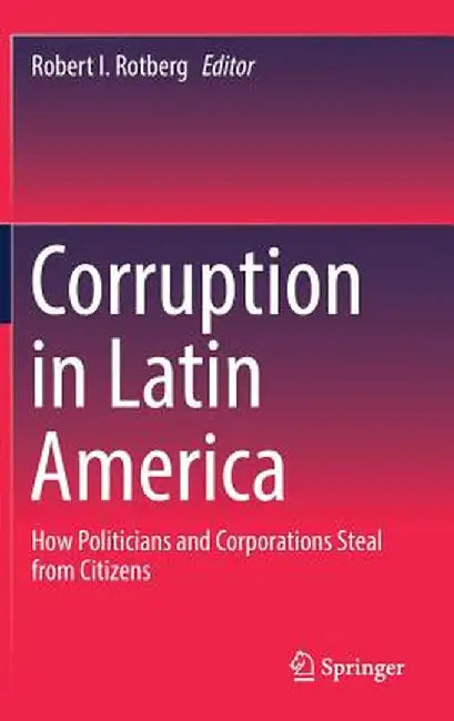 Corruption in Latin America: How Politicians and Corporations Steal from Citizens by Robert I. Rotberg