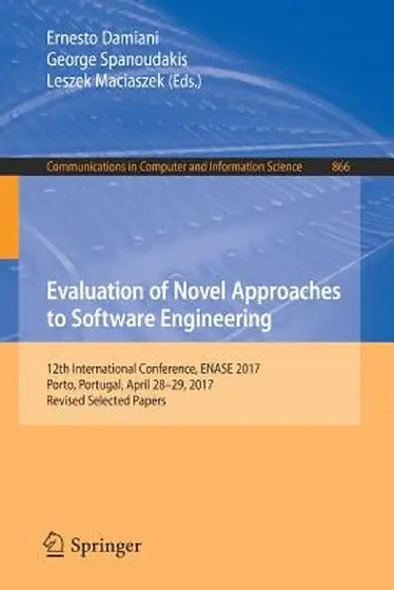 Evaluation of Novel Approaches to Software Engineering: 12th International Conference, Enase 2017, Porto, Portugal, April 28-29, 2017, Revised Selecte by Ernesto Damiani