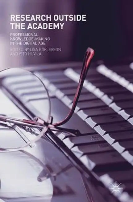 Research Outside the Academy: Professional Knowledge-Making in the Digital Age by Lisa Börjesson