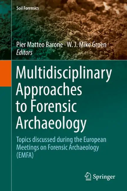 Multidisciplinary Approaches to Forensic Archaeology: Topics Discussed During the European Meetings on Forensic Archaeology (Emfa) by Pier Matteo Barone