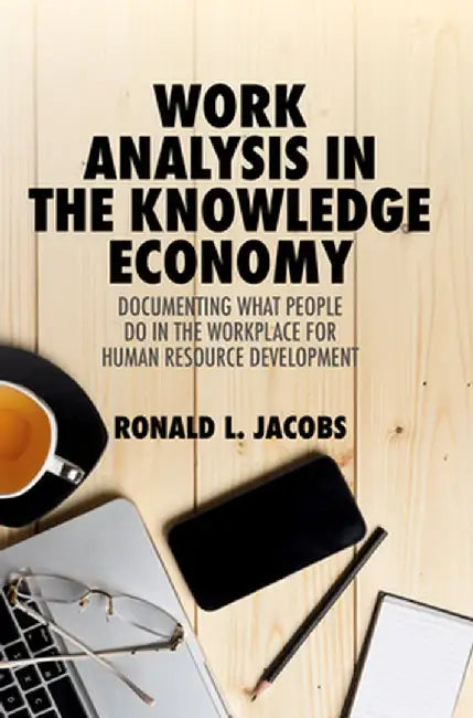 Work Analysis in the Knowledge Economy: Documenting What People Do in the Workplace for Human Resource Development by Ronald L. Jacobs