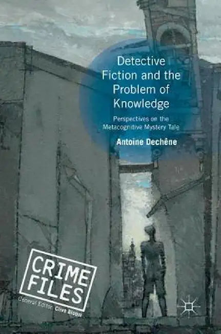 Detective Fiction and the Problem of Knowledge: Perspectives on the Metacognitive Mystery Tale by Antoine Dechêne