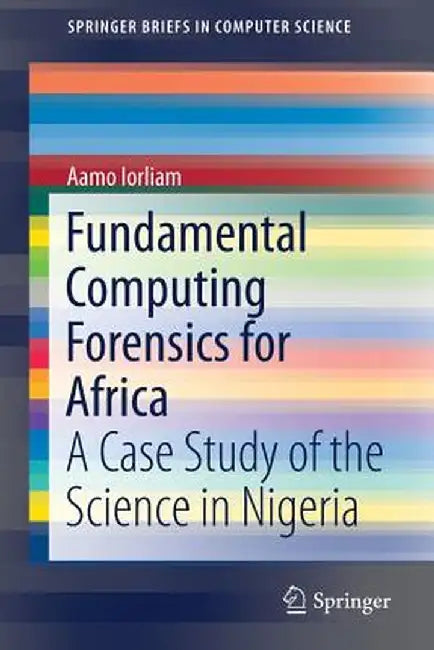 Fundamental Computing Forensics for Africa: A Case Study of the Science in Nigeria by Aamo Iorliam