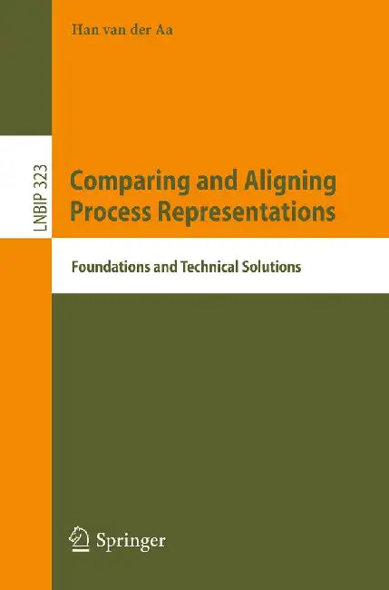 Comparing and Aligning Process Representations: Foundations and Technical Solutions by Han Van Der Aa