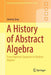 A History of Abstract Algebra: From Algebraic Equations to Modern Algebra by Jeremy Gray