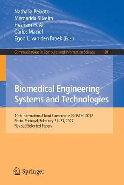Biomedical Engineering Systems and Technologies: 10th International Joint Conference, Biostec 2017, Porto, Portugal, February 21-23, 2017, Revised Sel by Nathalia Peixoto