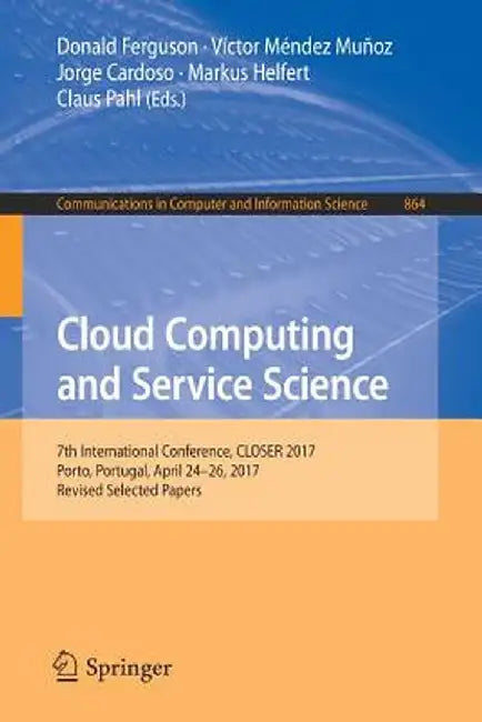 Cloud Computing and Service Science: 7th International Conference, Closer 2017, Porto, Portugal, April 24-26, 2017, Revised Selected Papers by Donald Ferguson