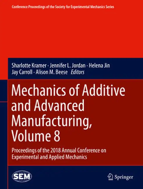 Mechanics of Additive and Advanced Manufacturing, Volume 8: Proceedings of the 2018 Annual Conference on Experimental and Applied Mechanics by Sharlotte Kramer