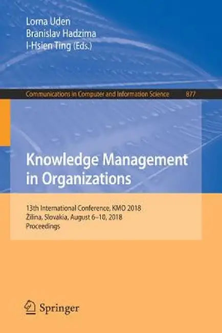 Knowledge Management in Organizations: 13th International Conference, Kmo 2018, Zilina, Slovakia, August 6-10, 2018, Proceedings by Lorna Uden