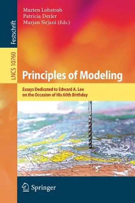 Principles of Modeling: Essays Dedicated to Edward A. Lee on the Occasion of His 60th Birthday by Marten Lohstroh