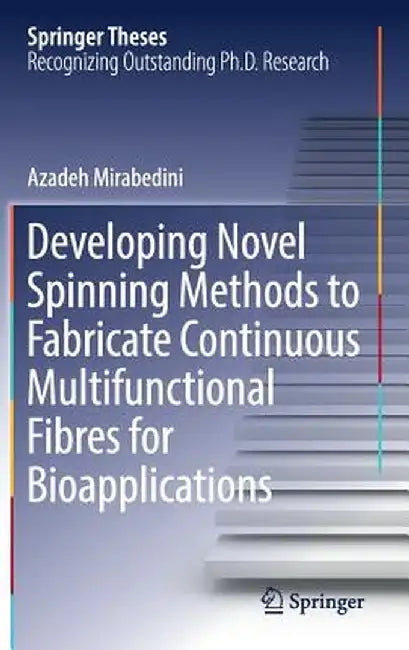Developing Novel Spinning Methods to Fabricate Continuous Multifunctional Fibres for Bioapplications by Azadeh Mirabedini