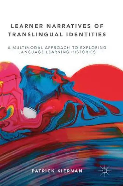 Learner Narratives of Translingual Identities: A Multimodal Approach to Exploring Language Learning Histories by Patrick Kiernan