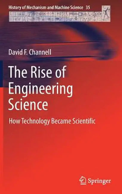 The Rise of Engineering Science: How Technology Became Scientific by David F. Channell
