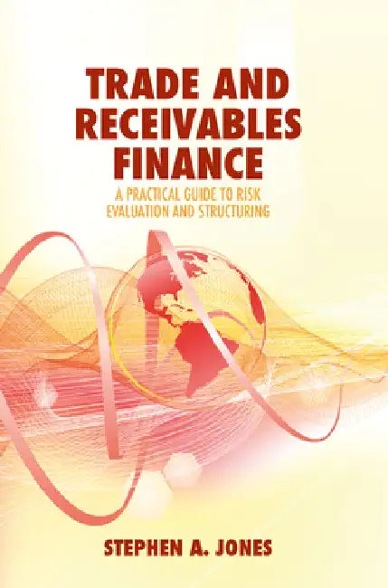 Trade and Receivables Finance: A Practical Guide to Risk Evaluation and Structuring by Stephen a. Jones