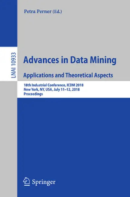 Advances in Data Mining. Applications and Theoretical Aspects: 18th Industrial Conference, ICDM 2018, New York, Ny, Usa, July 11-12, 2018, Proceedings by Petra Perner