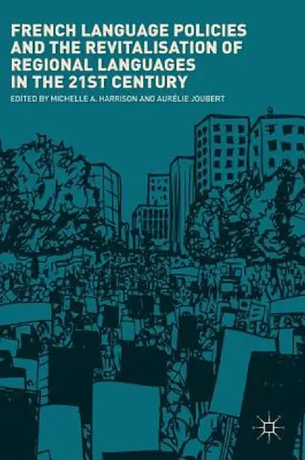 French Language Policies and the Revitalisation of Regional Languages in the 21st Century by Michelle A. Harrison