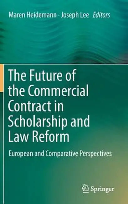 The Future of the Commercial Contract in Scholarship and Law Reform: European and Comparative Perspectives by Maren Heidemann