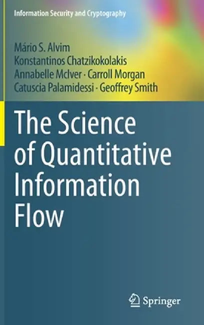 The Science of Quantitative Information Flow by Alvim, M.S.