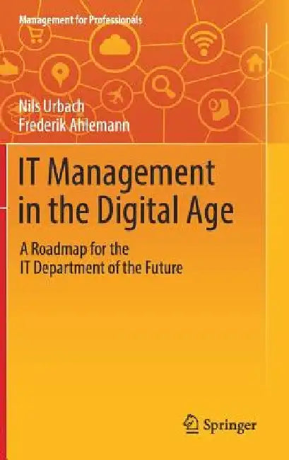 It Management in the Digital Age: A Roadmap for the It Department of the Future by Nils Urbach