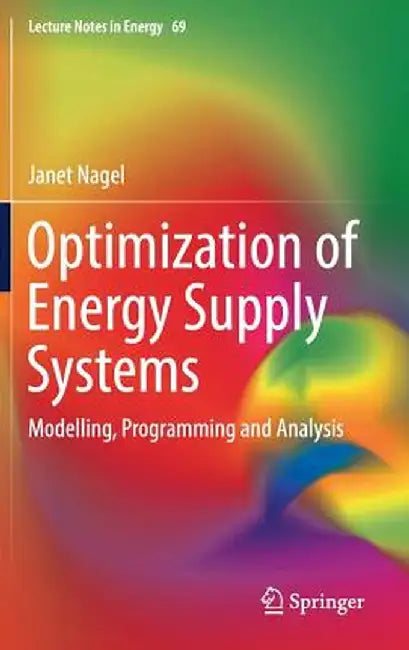 Optimization of Energy Supply Systems: Modelling, Programming and Analysis by Janet Nagel