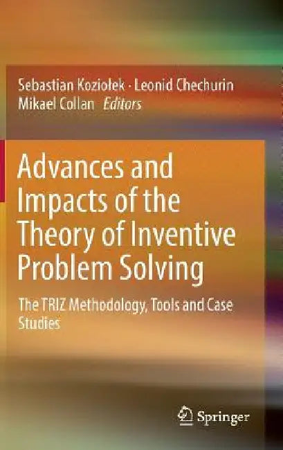 Advances and Impacts of the Theory of Inventive Problem Solving: The Triz Methodology, Tools and Case Studies by Sebastian Koziolek