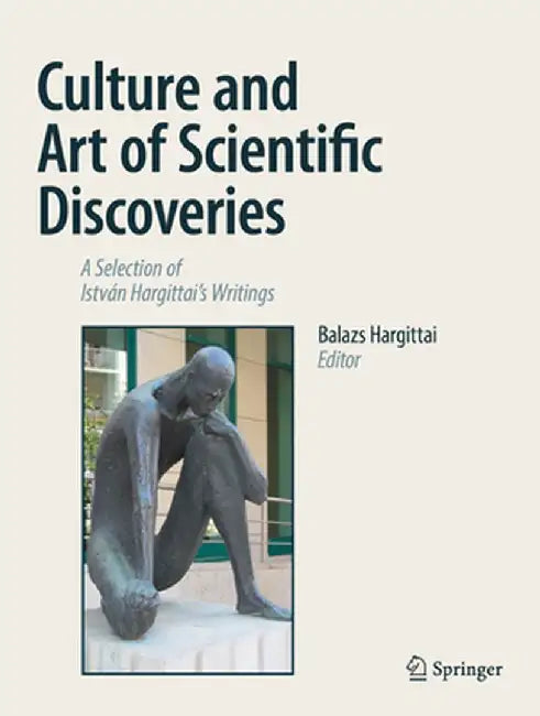 Culture and Art of Scientific Discoveries: A Selection of István Hargittai's Writings by Balazs Hargittai