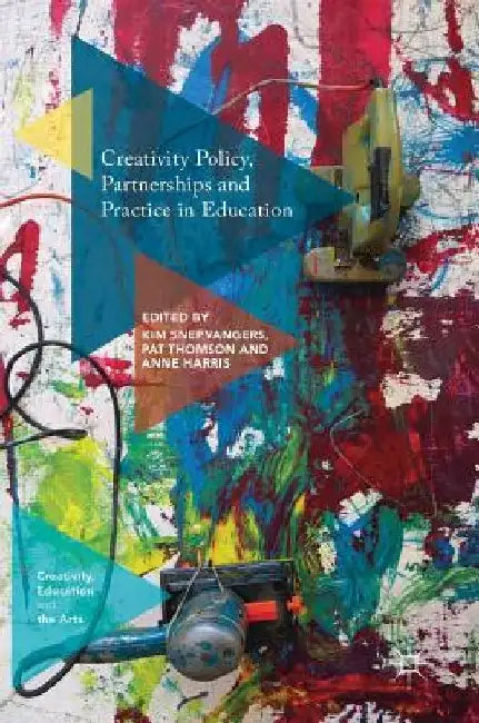 Creativity Policy, Partnerships and Practice in Education by Kim Snepvangers
