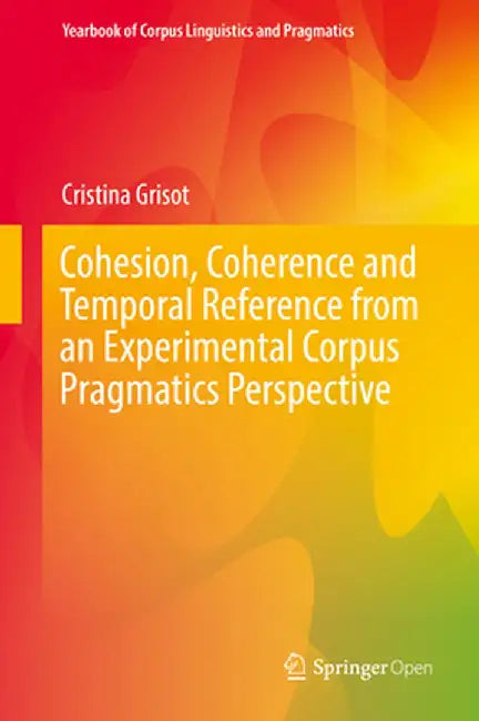 Cohesion, Coherence and Temporal Reference from an Experimental Corpus Pragmatics Perspective by Cristina Grisot