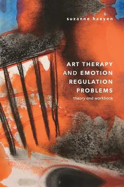 Art Therapy and Emotion Regulation Problems: Theory and Workbook by Suzanne Haeyen