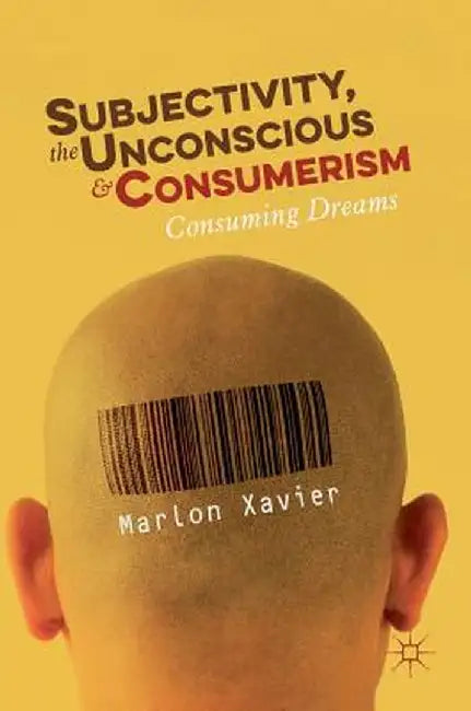 Subjectivity, the Unconscious and Consumerism: Consuming Dreams by Marlon Xavier