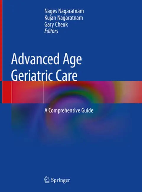 Advanced Age Geriatric Care: A Comprehensive Guide by Nages Nagaratnam
