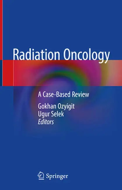 Radiation Oncology: A Case-Based Review by Gokhan Ozyigit