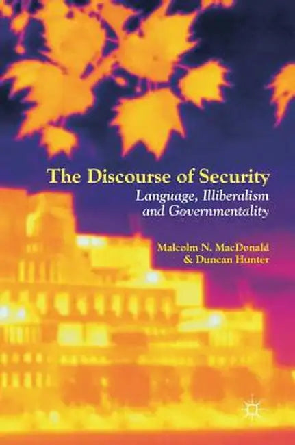 The Discourse of Security: Language, Illiberalism and Governmentality by Malcolm N. MacDonald