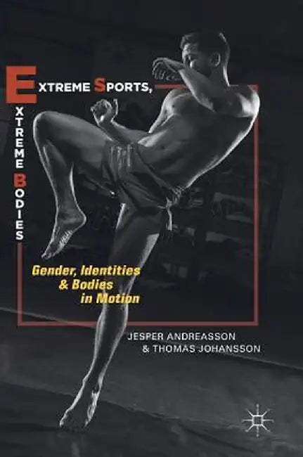 Extreme Sports, Extreme Bodies: Gender, Identities and Bodies in Motion by Jesper Andreasson