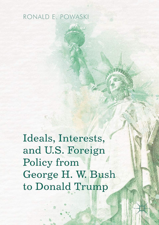 Ideals Interests and U.S. Foreign Policy from George H. W. Bush to Donald Trump- by Powaski